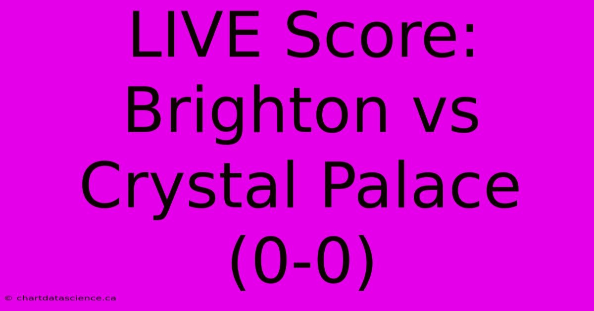 LIVE Score: Brighton Vs Crystal Palace (0-0)