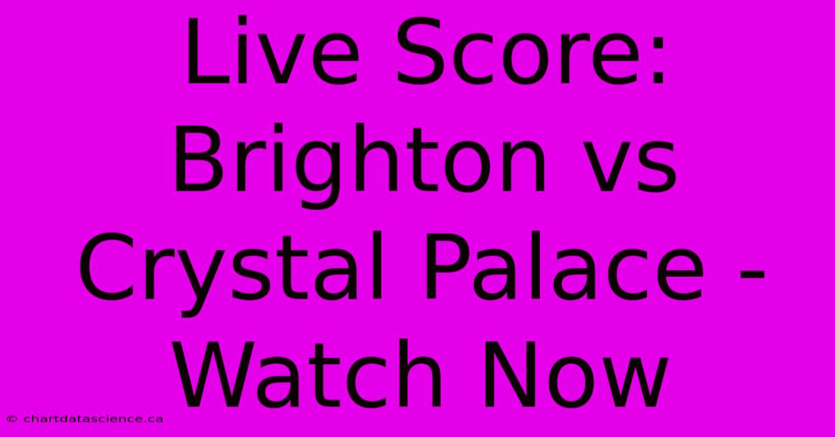 Live Score: Brighton Vs Crystal Palace - Watch Now