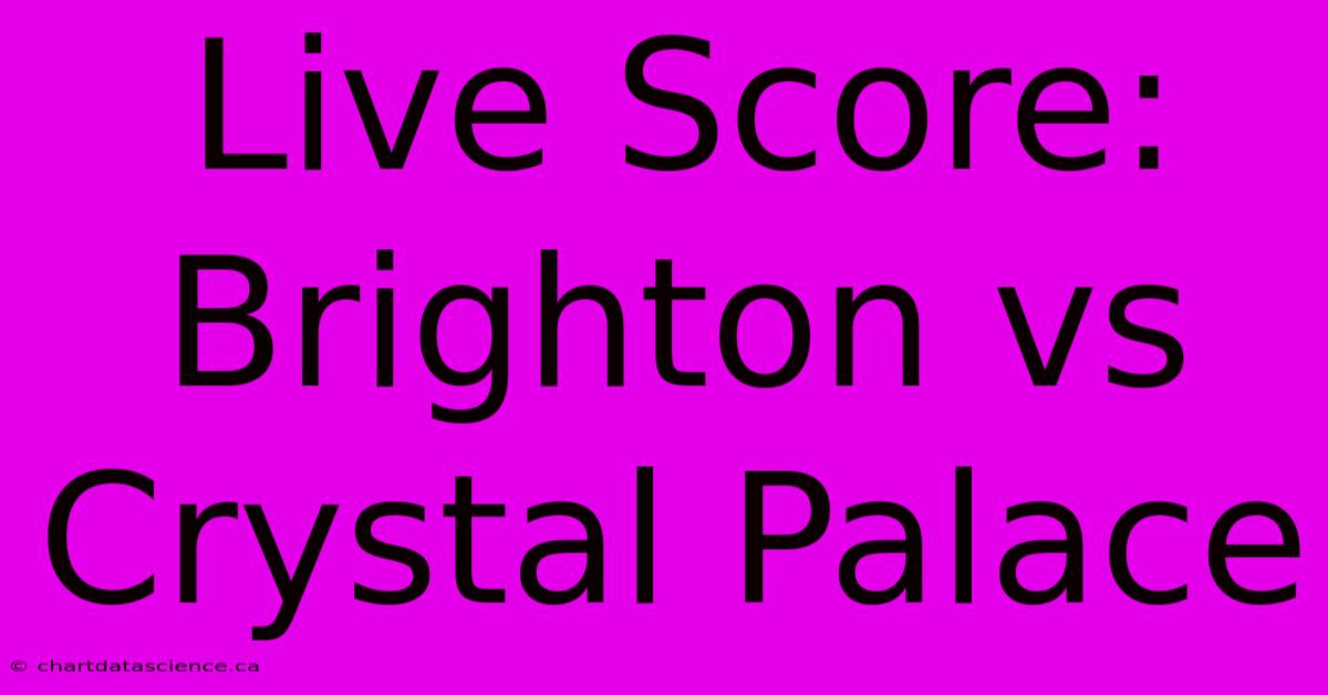 Live Score: Brighton Vs Crystal Palace