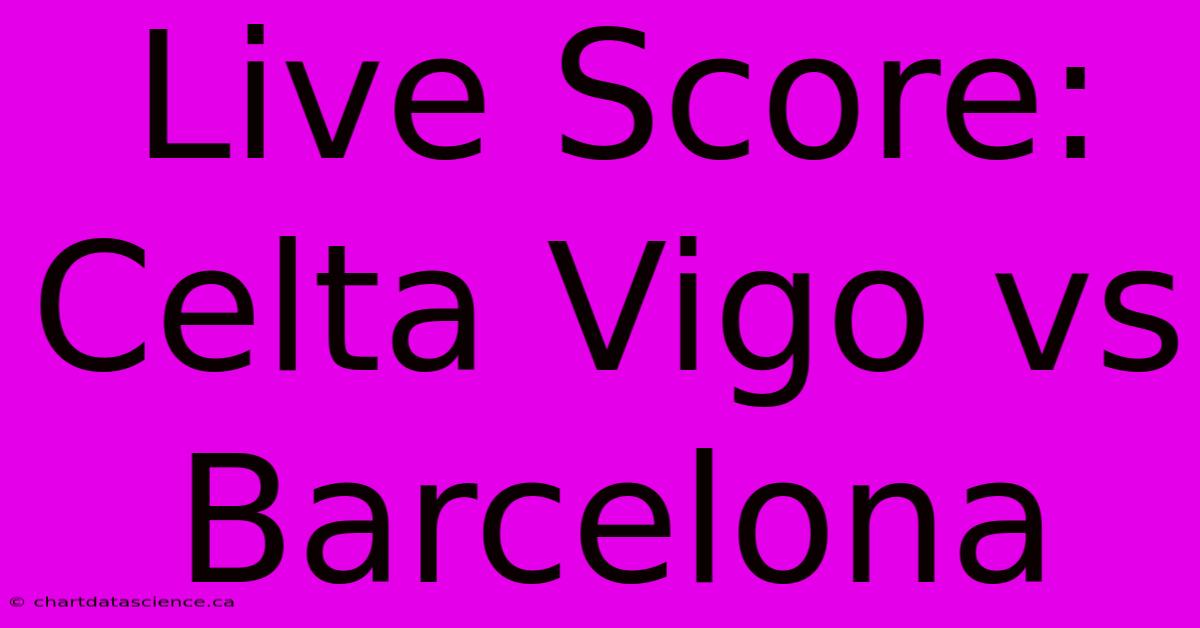 Live Score: Celta Vigo Vs Barcelona