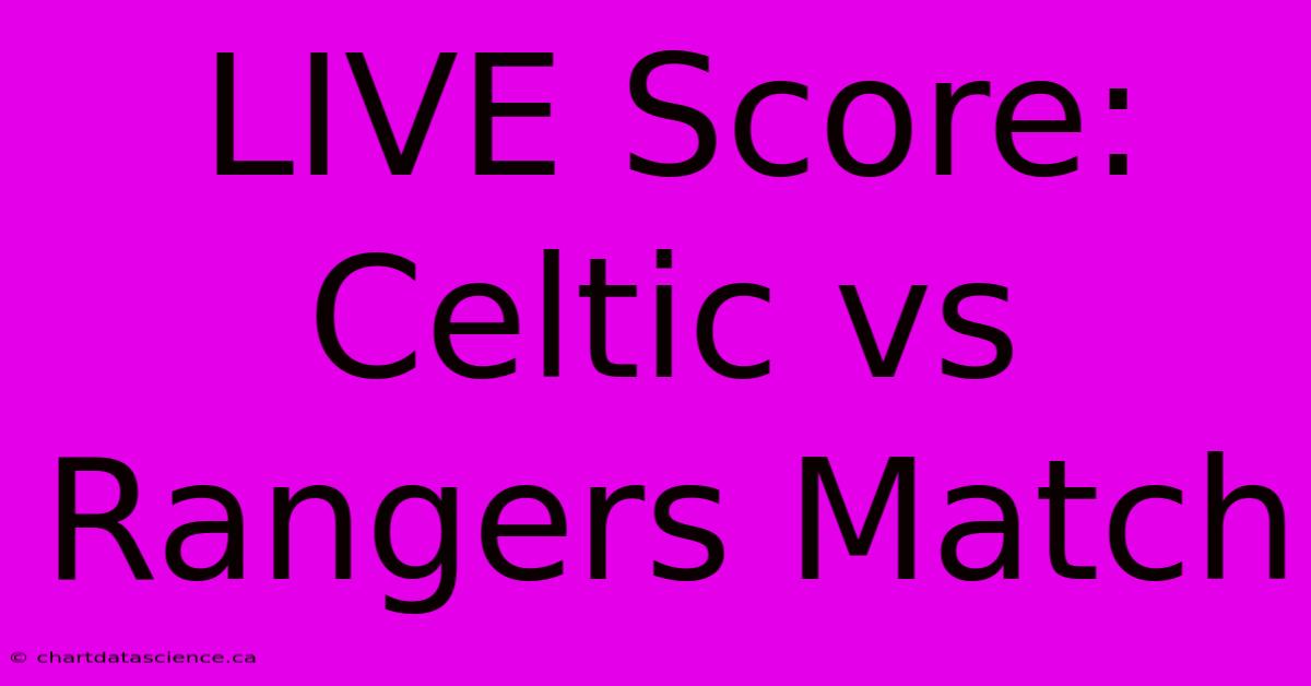 LIVE Score: Celtic Vs Rangers Match