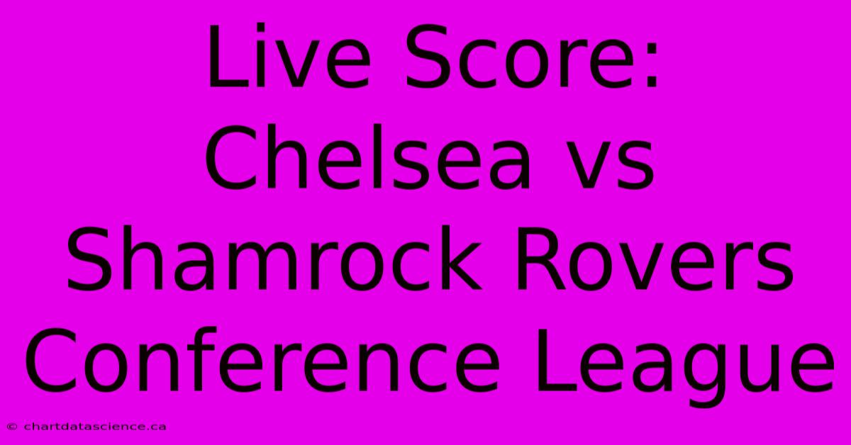 Live Score: Chelsea Vs Shamrock Rovers Conference League