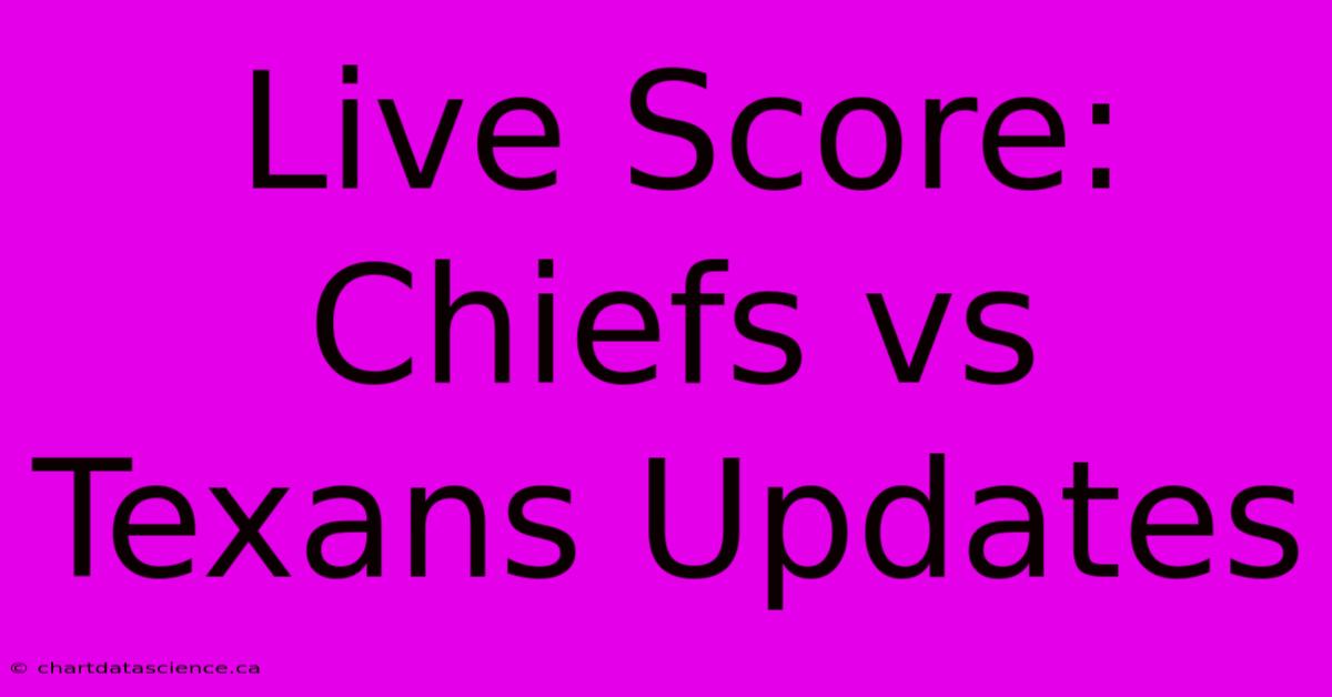 Live Score: Chiefs Vs Texans Updates