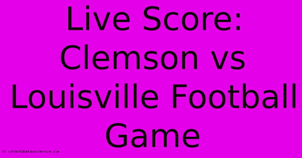 Live Score: Clemson Vs Louisville Football Game 