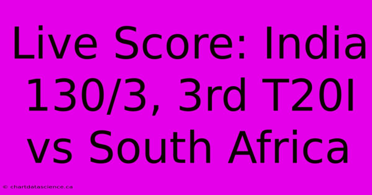 Live Score: India 130/3, 3rd T20I Vs South Africa 