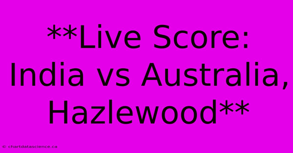 **Live Score: India Vs Australia, Hazlewood**