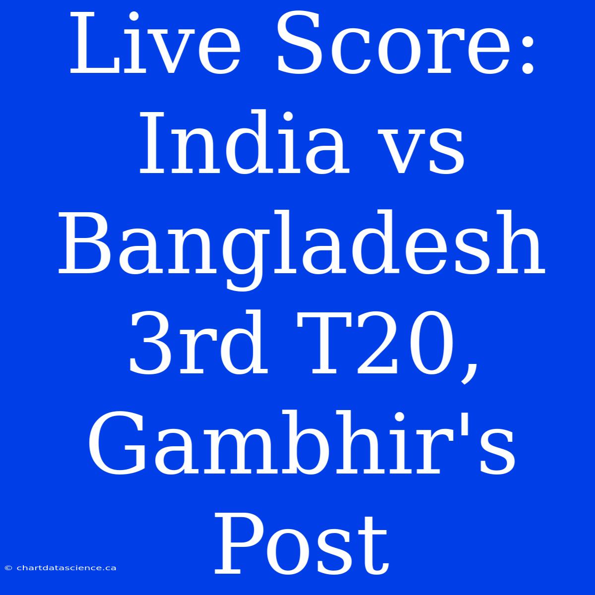 Live Score: India Vs Bangladesh 3rd T20, Gambhir's Post