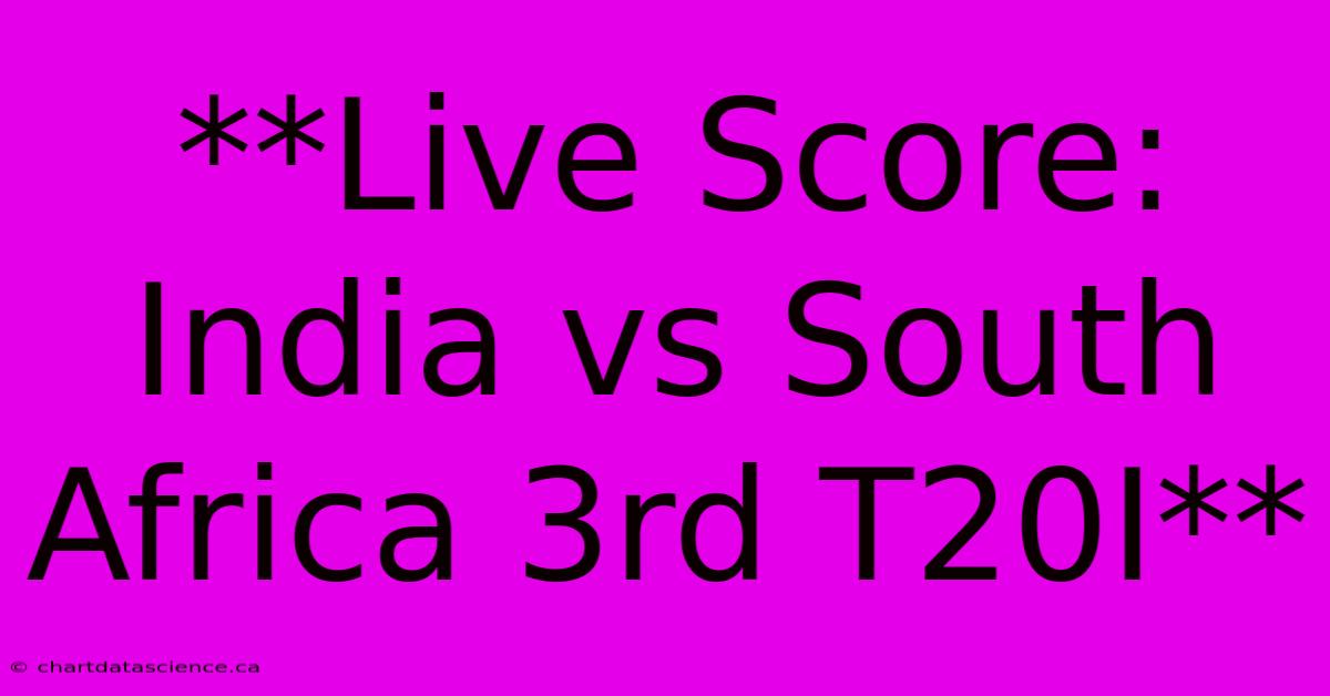 **Live Score: India Vs South Africa 3rd T20I**