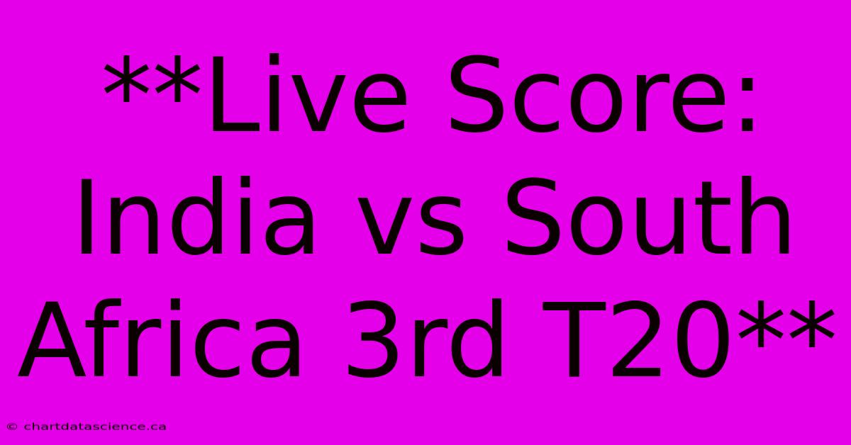 **Live Score: India Vs South Africa 3rd T20**