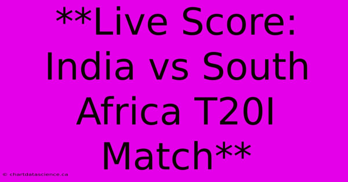 **Live Score: India Vs South Africa T20I Match** 