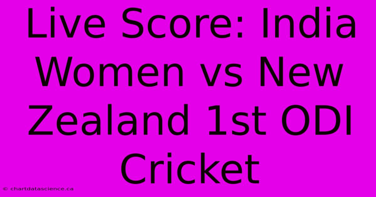 Live Score: India Women Vs New Zealand 1st ODI Cricket 