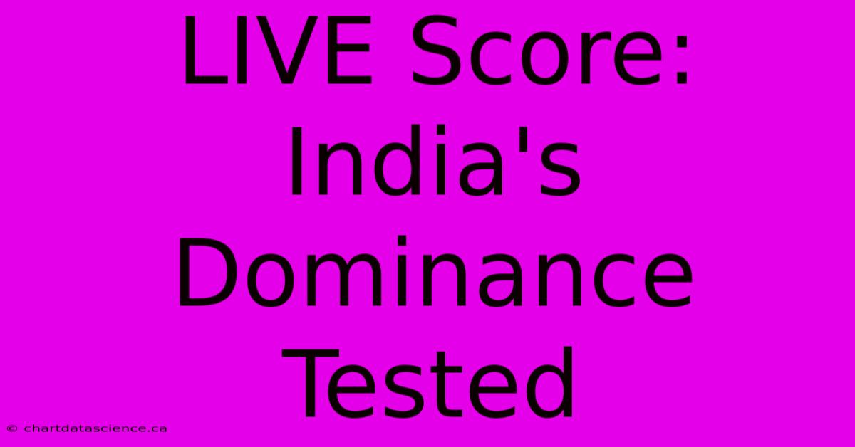 LIVE Score: India's Dominance Tested