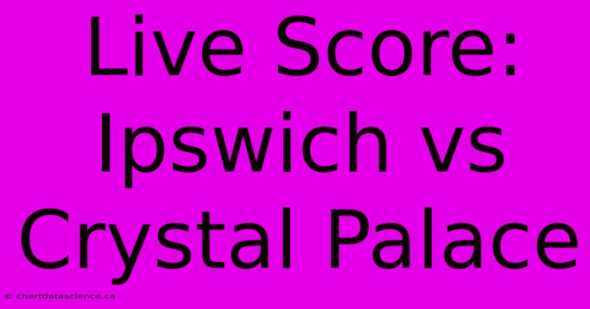 Live Score: Ipswich Vs Crystal Palace