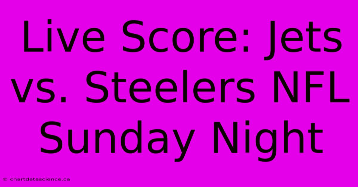 Live Score: Jets Vs. Steelers NFL Sunday Night