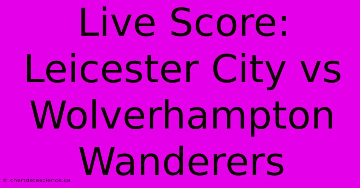 Live Score: Leicester City Vs Wolverhampton Wanderers