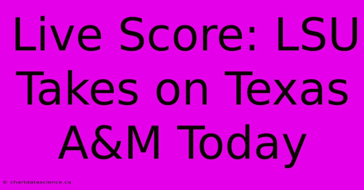 Live Score: LSU Takes On Texas A&M Today