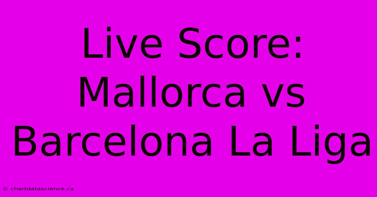 Live Score: Mallorca Vs Barcelona La Liga