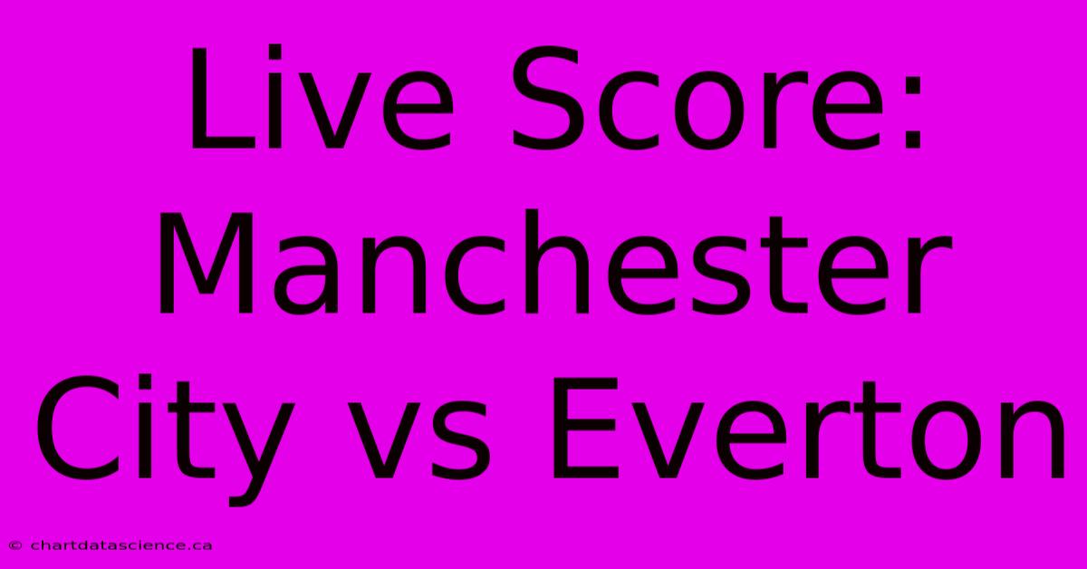 Live Score: Manchester City Vs Everton