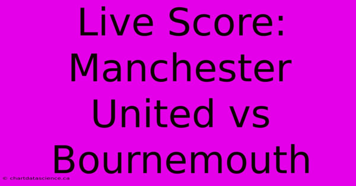 Live Score: Manchester United Vs Bournemouth