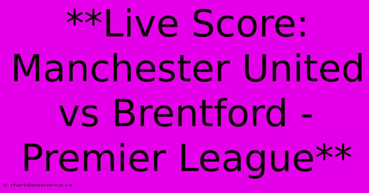 **Live Score: Manchester United Vs Brentford - Premier League** 