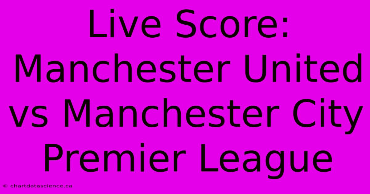 Live Score: Manchester United Vs Manchester City Premier League