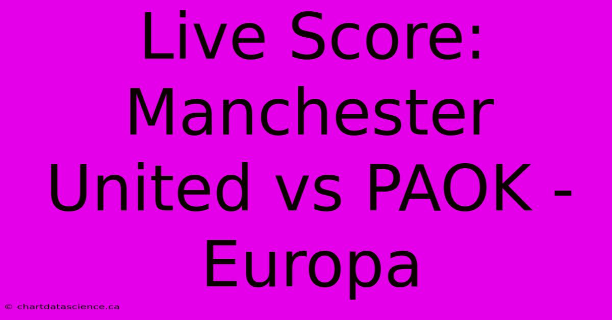 Live Score: Manchester United Vs PAOK - Europa 