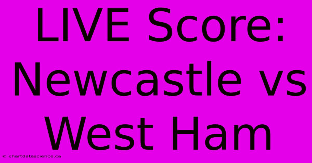 LIVE Score: Newcastle Vs West Ham