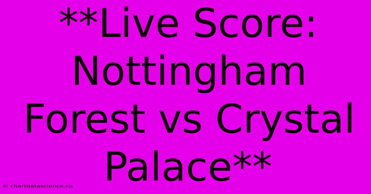 **Live Score: Nottingham Forest Vs Crystal Palace**