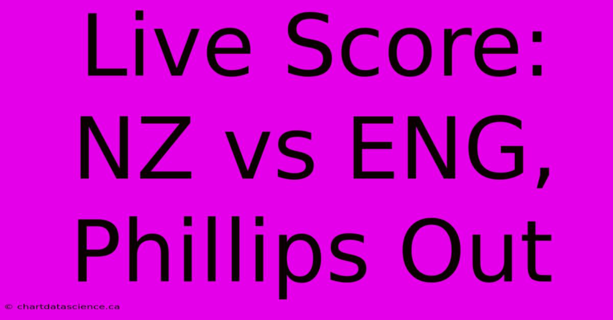 Live Score: NZ Vs ENG, Phillips Out