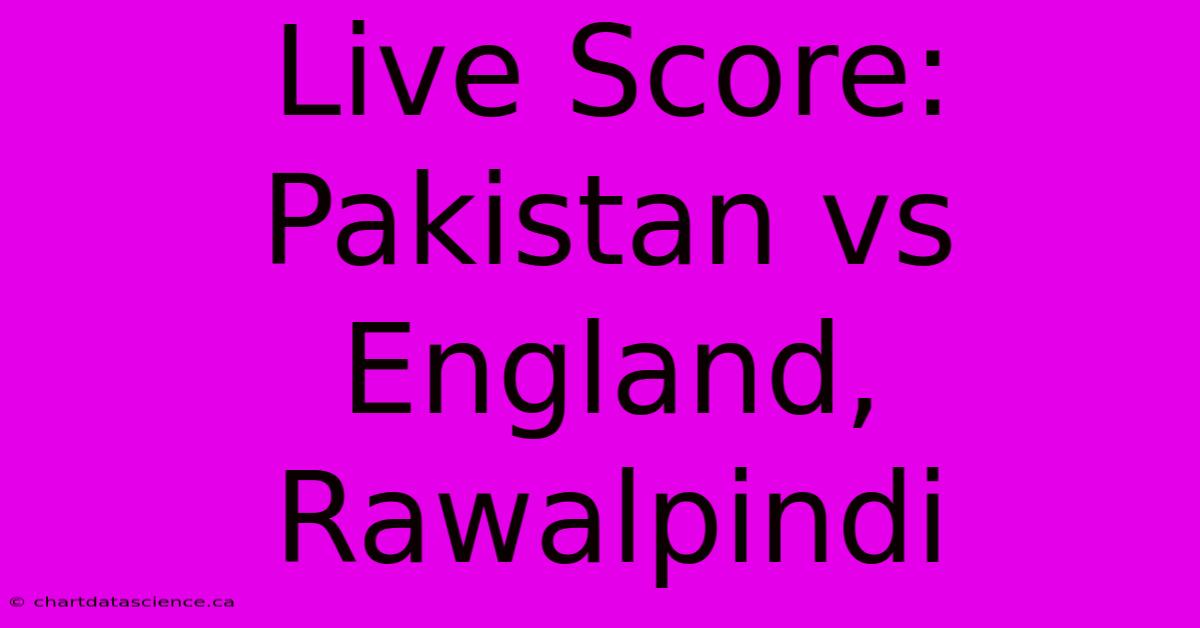 Live Score: Pakistan Vs England, Rawalpindi