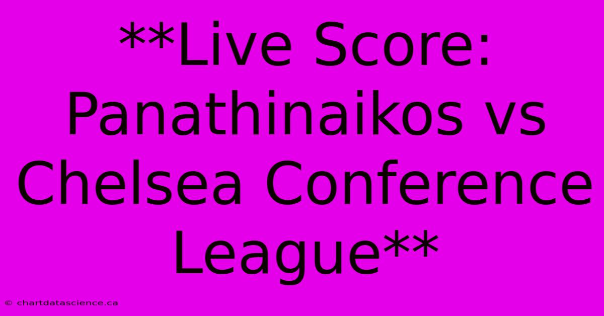 **Live Score: Panathinaikos Vs Chelsea Conference League** 