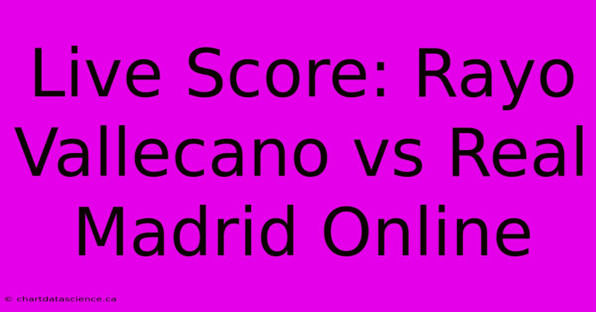 Live Score: Rayo Vallecano Vs Real Madrid Online