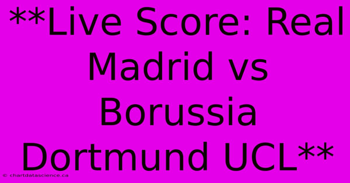 **Live Score: Real Madrid Vs Borussia Dortmund UCL**