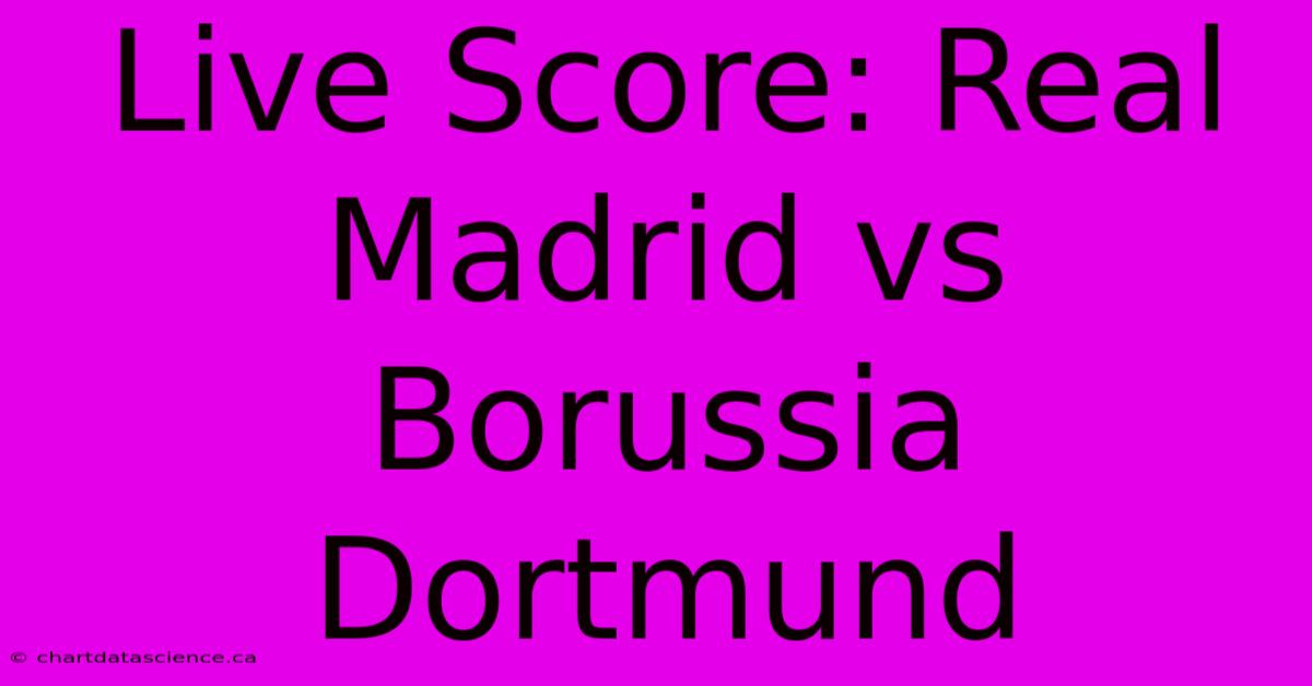 Live Score: Real Madrid Vs Borussia Dortmund