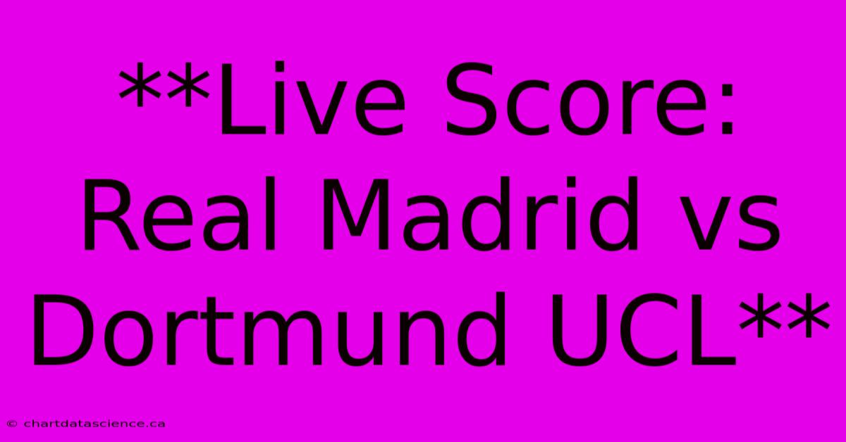 **Live Score: Real Madrid Vs Dortmund UCL**