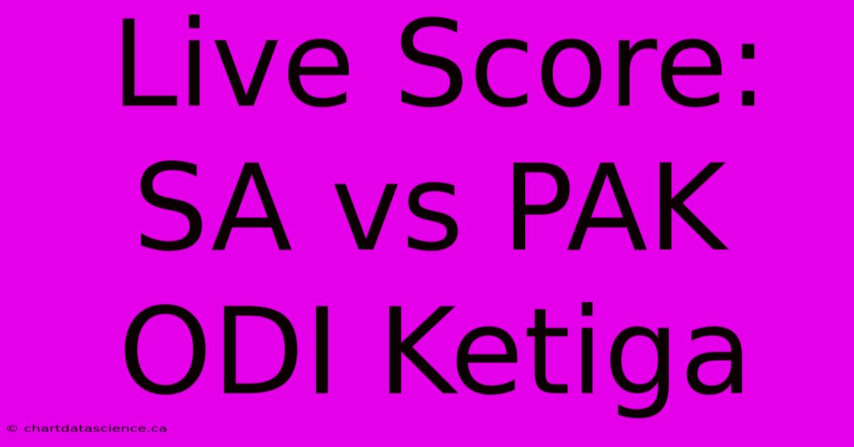 Live Score: SA Vs PAK ODI Ketiga