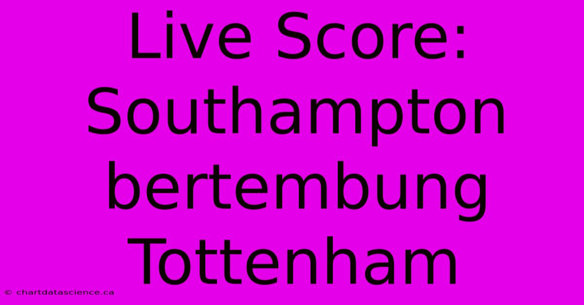 Live Score: Southampton Bertembung Tottenham