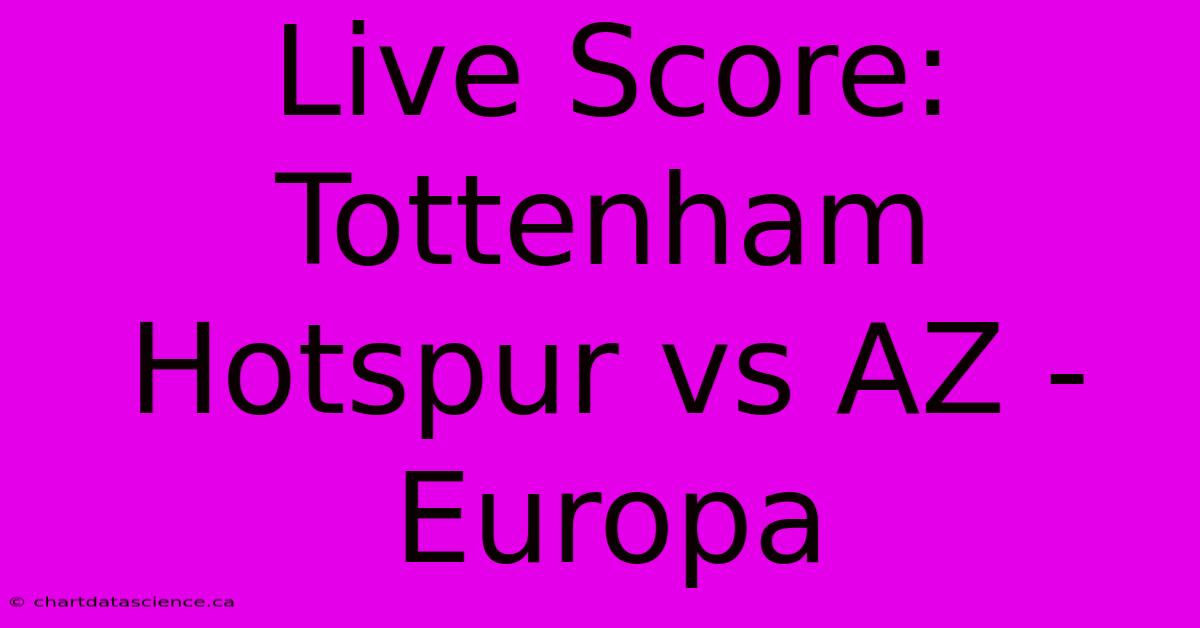 Live Score: Tottenham Hotspur Vs AZ - Europa