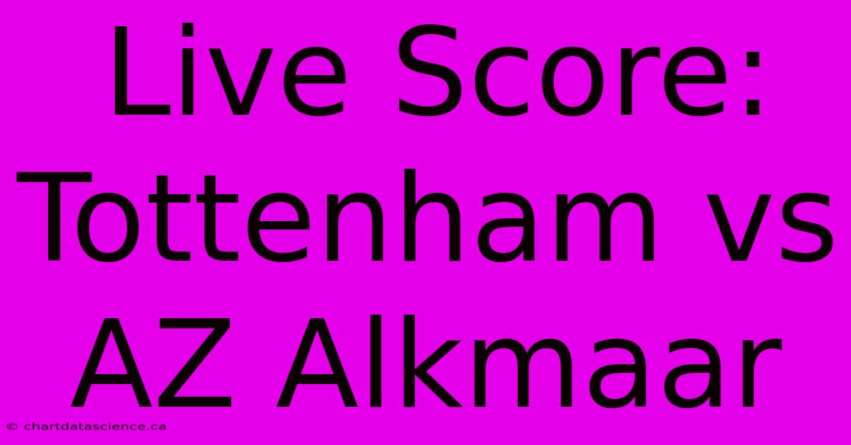 Live Score: Tottenham Vs AZ Alkmaar