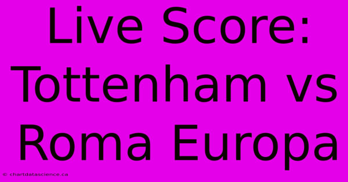 Live Score: Tottenham Vs Roma Europa