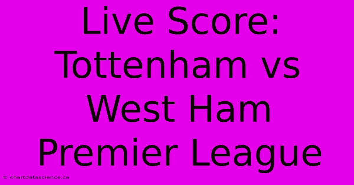 Live Score: Tottenham Vs West Ham Premier League 