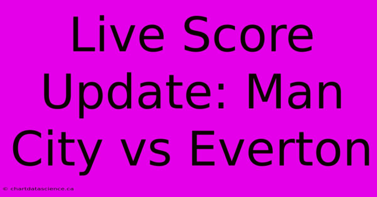 Live Score Update: Man City Vs Everton