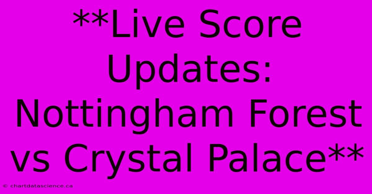 **Live Score Updates: Nottingham Forest Vs Crystal Palace**