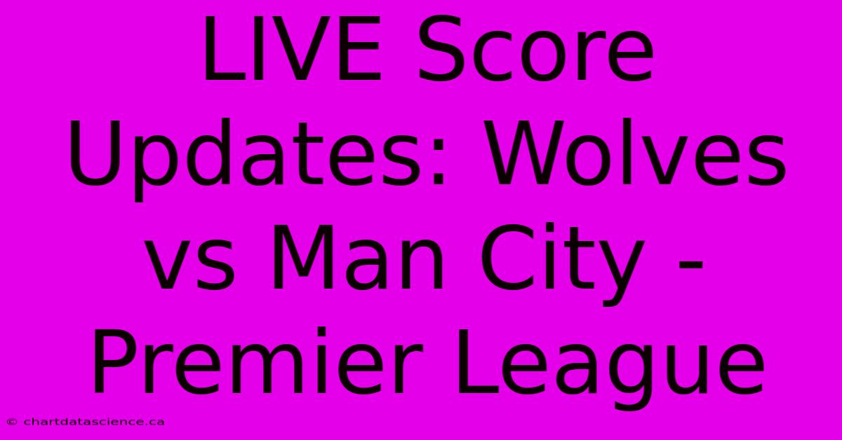 LIVE Score Updates: Wolves Vs Man City - Premier League