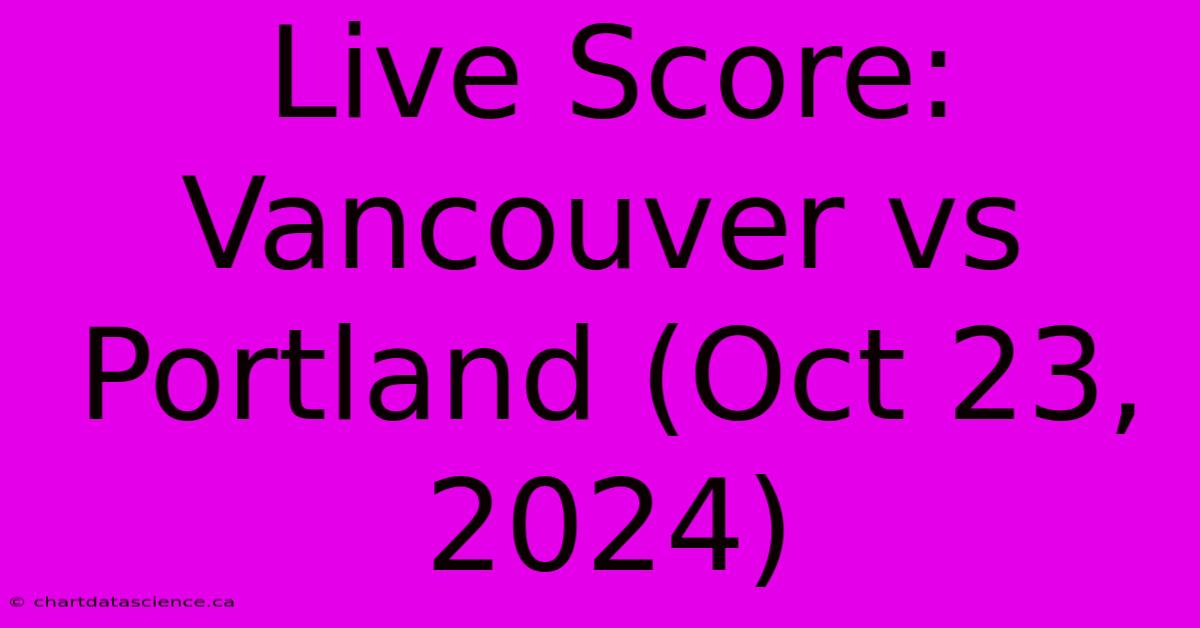 Live Score: Vancouver Vs Portland (Oct 23, 2024)