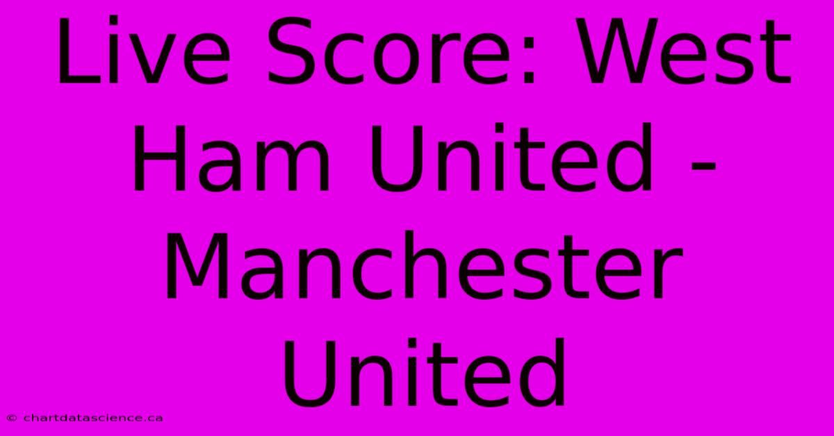 Live Score: West Ham United - Manchester United 