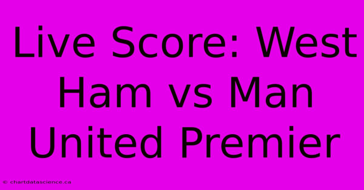 Live Score: West Ham Vs Man United Premier