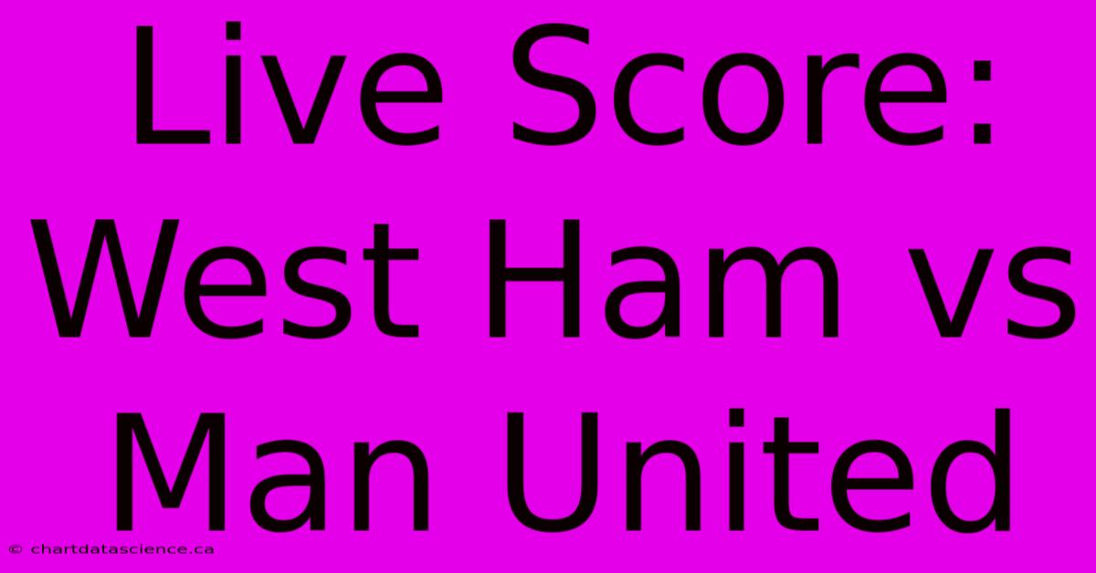 Live Score: West Ham Vs Man United