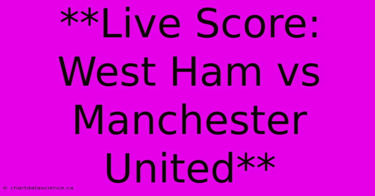 **Live Score: West Ham Vs Manchester United**