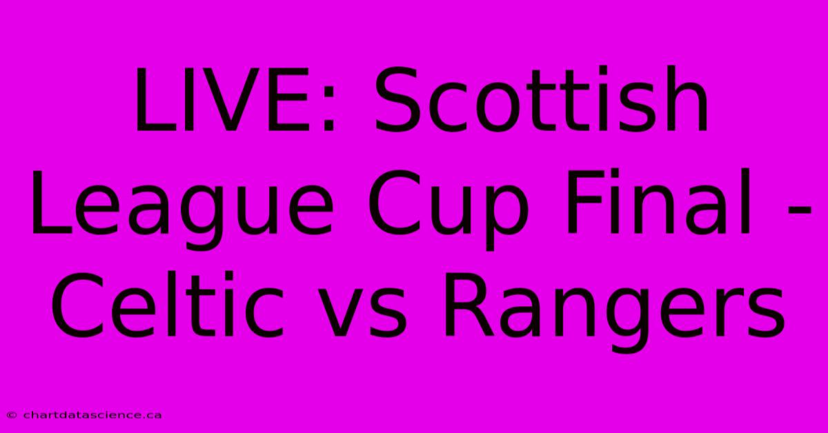 LIVE: Scottish League Cup Final - Celtic Vs Rangers